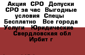 Акция! СРО! Допуски СРО за1час! Выгодные условия! Спецы! Бесплатно - Все города Услуги » Юридические   . Свердловская обл.,Ирбит г.